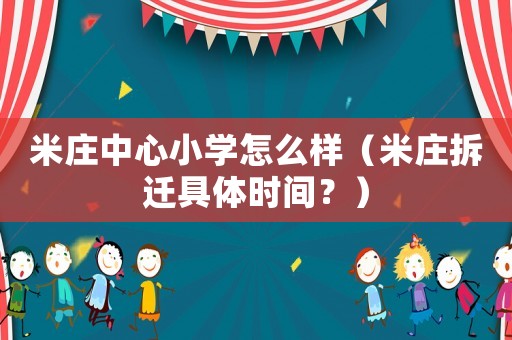 米莊中心小學怎么樣（米莊拆遷具體時間？）