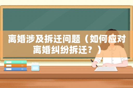 離婚涉及拆遷問題（如何應對離婚糾紛拆遷？）