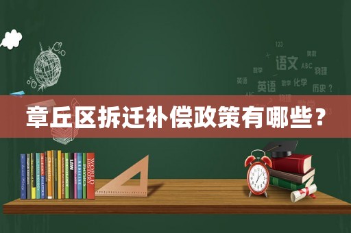 章丘區拆遷補償政策有哪些？
