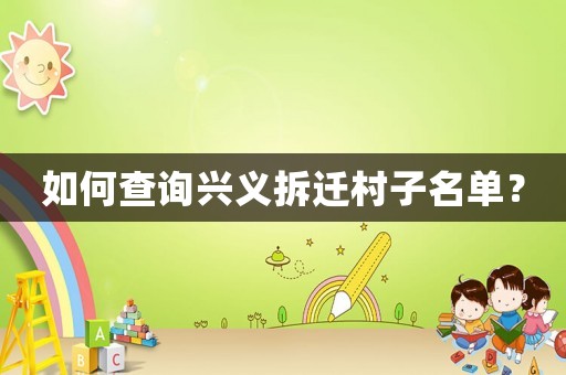如何查詢興義拆遷村子名單？