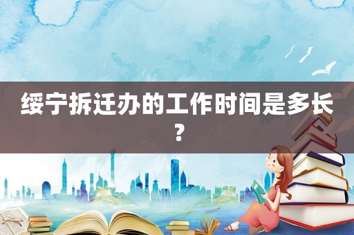 綏寧拆遷辦的工作時間是多長？