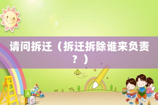 請(qǐng)問拆遷（拆遷拆除誰來負(fù)責(zé)？）