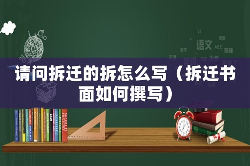 請問拆遷的拆怎么寫（拆遷書面如何撰寫）