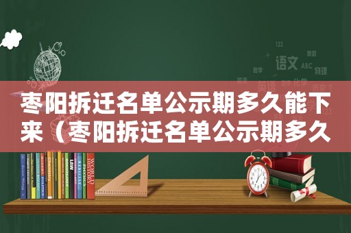 棗陽拆遷名單公示期多久能下來（棗陽拆遷名單公示期多久？）