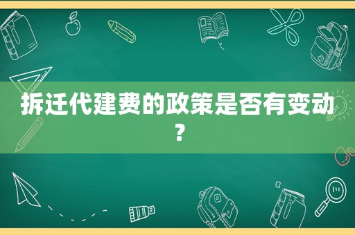 拆遷代建費的政策是否有變動？