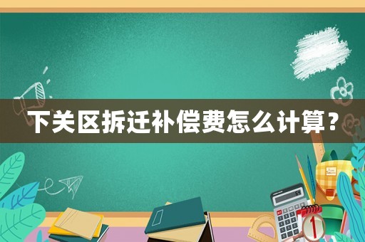 下關區拆遷補償費怎么計算？