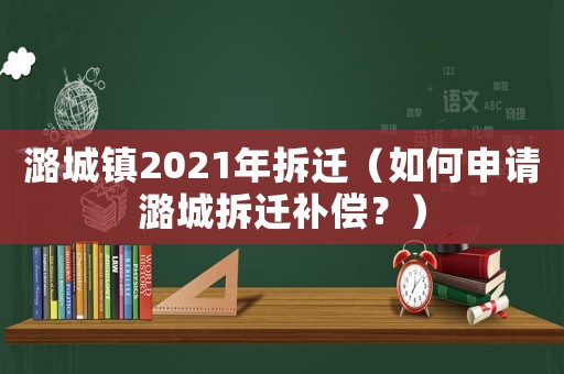 潞城鎮(zhèn)2021年拆遷（如何申請潞城拆遷補償？）