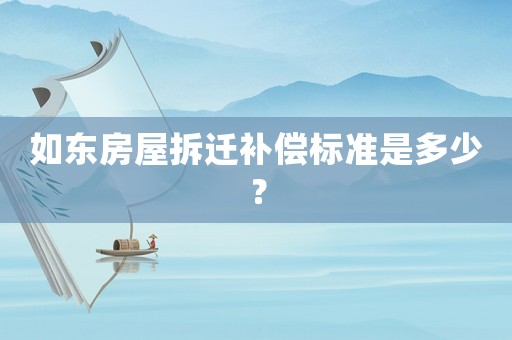 如東房屋拆遷補償標準是多少？