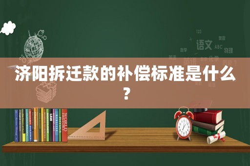 濟陽拆遷款的補償標準是什么？