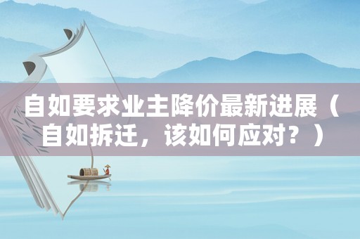 自如要求業(yè)主降價(jià)最新進(jìn)展（自如拆遷，該如何應(yīng)對(duì)？）