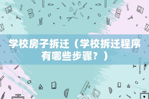學校房子拆遷（學校拆遷程序有哪些步驟？）