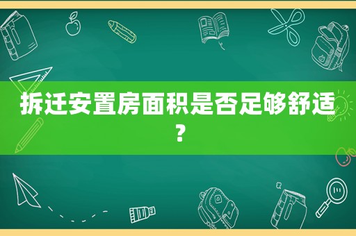 拆遷安置房面積是否足夠舒適？