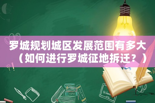 羅城規劃城區發展范圍有多大（如何進行羅城征地拆遷？）