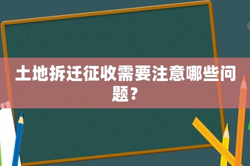 土地拆遷征收需要注意哪些問題？