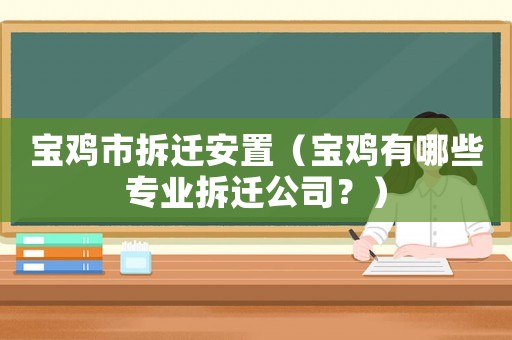 寶雞市拆遷安置（寶雞有哪些專業拆遷公司？）
