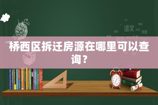 橋西區拆遷房源在哪里可以查詢？