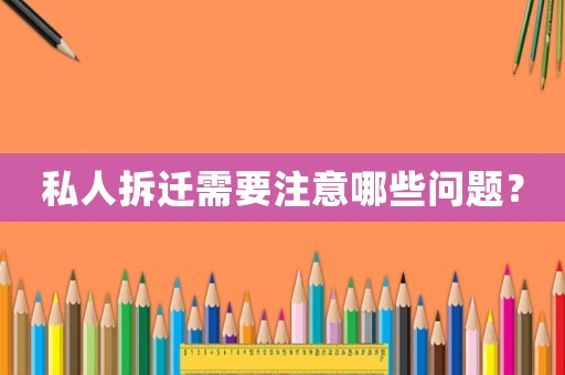 私人拆遷需要注意哪些問題？