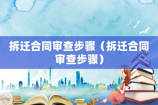 拆遷合同審查步驟（拆遷合同審查步驟）