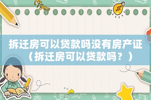 拆遷房可以貸款嗎沒有房產證（拆遷房可以貸款嗎？）