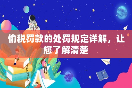 偷稅罰款的處罰規(guī)定詳解，讓您了解清楚