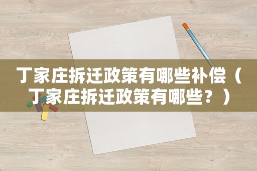 丁家莊拆遷政策有哪些補償（丁家莊拆遷政策有哪些？）