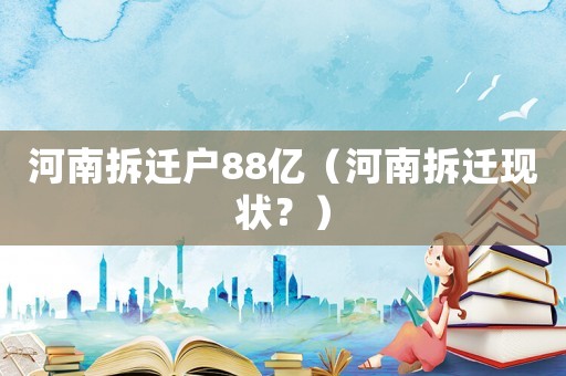 河南拆遷戶88億（河南拆遷現狀？）