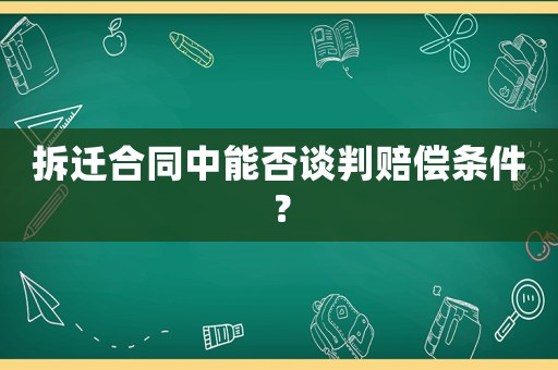 拆遷合同中能否談判賠償條件？