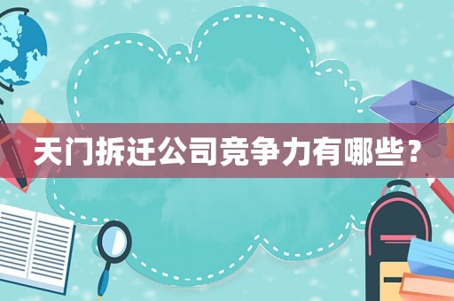 天門拆遷公司競爭力有哪些？