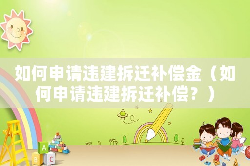 如何申請違建拆遷補償金（如何申請違建拆遷補償？）
