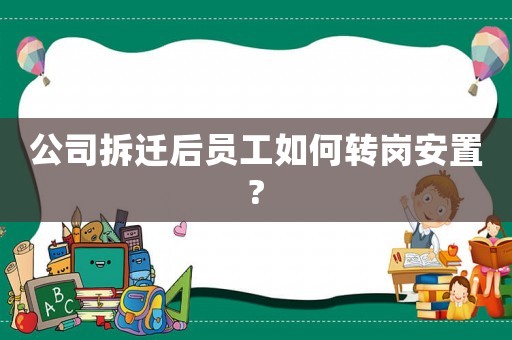 公司拆遷后員工如何轉(zhuǎn)崗安置?