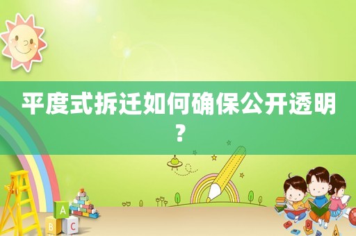 平度式拆遷如何確保公開透明？