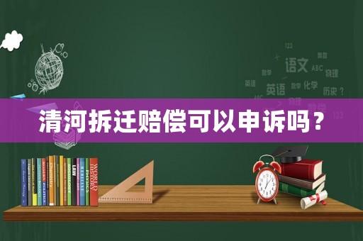 清河拆遷賠償可以申訴嗎？
