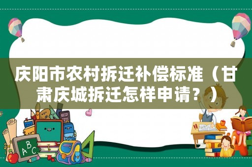 慶陽市農村拆遷補償標準（甘肅慶城拆遷怎樣申請？）