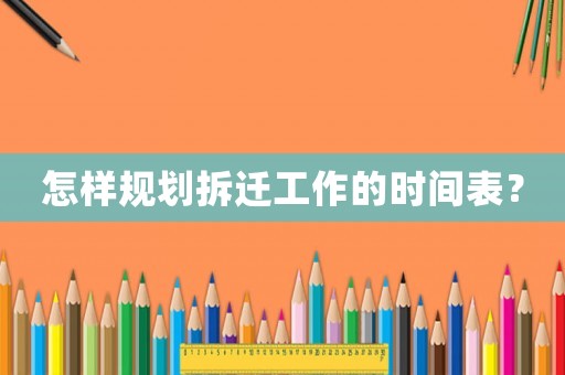 怎樣規劃拆遷工作的時間表？