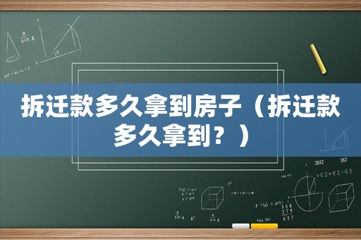 拆遷款多久拿到房子（拆遷款多久拿到？）