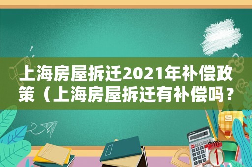 上海房屋拆遷2021年補償政策（上海房屋拆遷有補償嗎？）