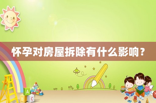 懷孕對房屋拆除有什么影響？