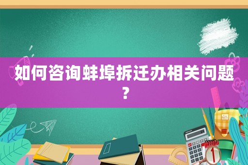 如何咨詢蚌埠拆遷辦相關(guān)問題？