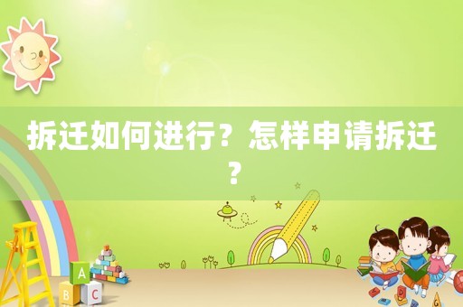 拆遷如何進(jìn)行？怎樣申請(qǐng)拆遷？