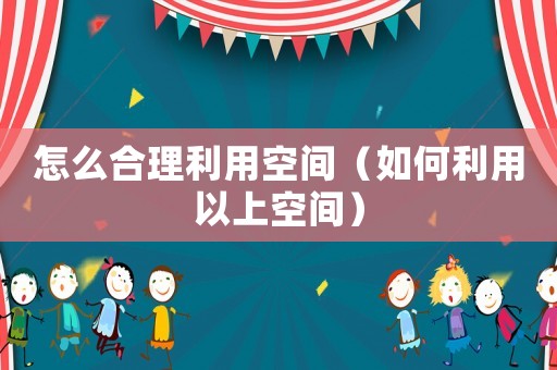 怎么合理利用空間（如何利用以上空間）