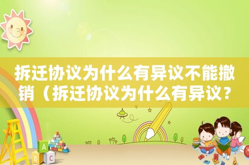 拆遷協議為什么有異議不能撤銷（拆遷協議為什么有異議？）