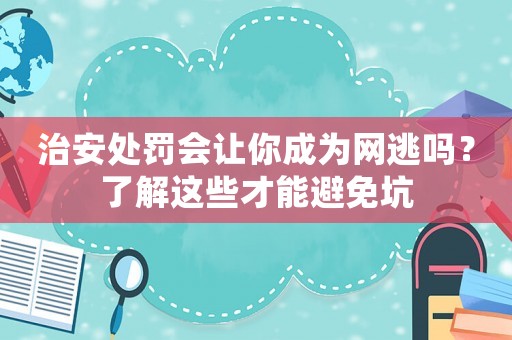 治安處罰會讓你成為網逃嗎？了解這些才能避免坑