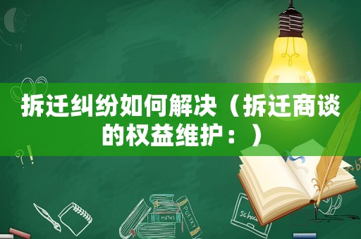 拆遷糾紛如何解決（拆遷商談的權益維護：）