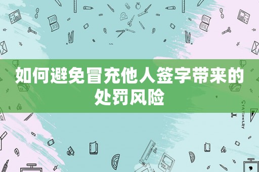 如何避免冒充他人簽字帶來的處罰風(fēng)險