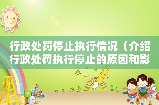 行政處罰停止執行情況（介紹行政處罰執行停止的原因和影響）