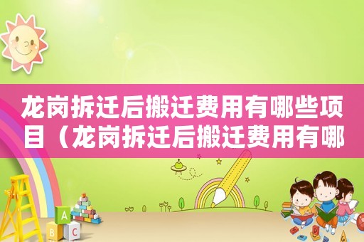 龍崗拆遷后搬遷費用有哪些項目（龍崗拆遷后搬遷費用有哪些）