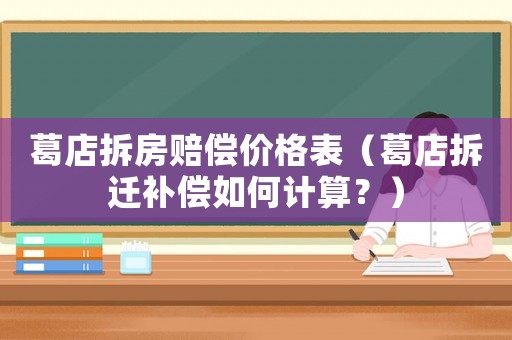 葛店拆房賠償價格表（葛店拆遷補償如何計算？）