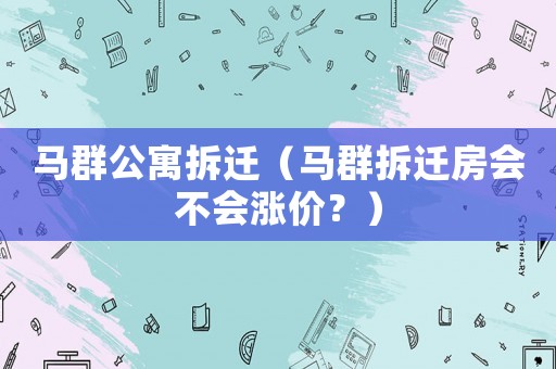 馬群公寓拆遷（馬群拆遷房會不會漲價？）