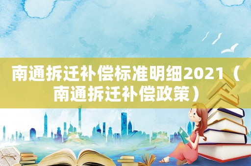 南通拆遷補償標準明細2021（南通拆遷補償政策）