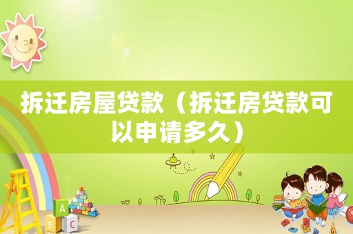 拆遷房屋貸款（拆遷房貸款可以申請多久）